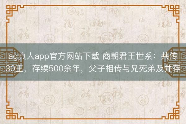 ag真人app官方网站下载 商朝君王世系：共传30王，存续500余年，父子相传与兄死弟及并存
