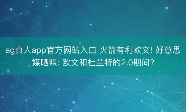 ag真人app官方网站入口 火箭有利欧文! 好意思媒晒照: 欧文和杜兰特的2.0期间?