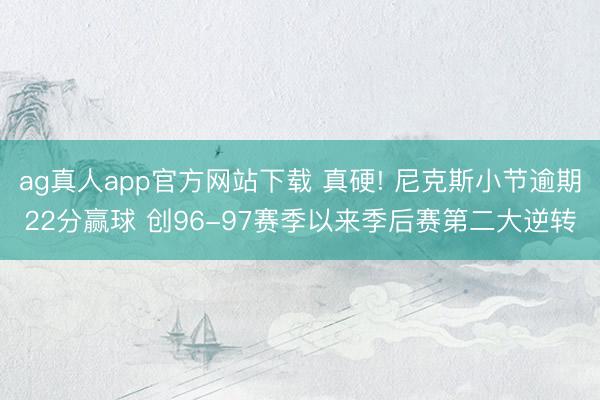 ag真人app官方网站下载 真硬! 尼克斯小节逾期22分赢球 创96-97赛季以来季后赛第二大逆转