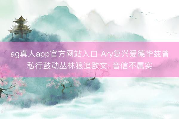 ag真人app官方网站入口 Ary复兴爱德华兹曾私行鼓动丛林狼追欧文: 音信不属实