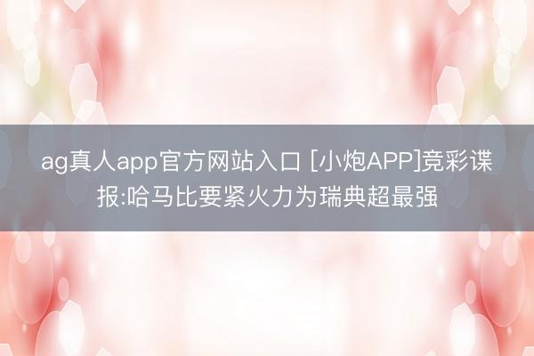 ag真人app官方网站入口 [小炮APP]竞彩谍报:哈马比要紧火力为瑞典超最强