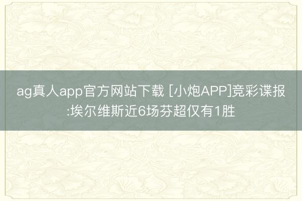 ag真人app官方网站下载 [小炮APP]竞彩谍报:埃尔维斯近6场芬超仅有1胜