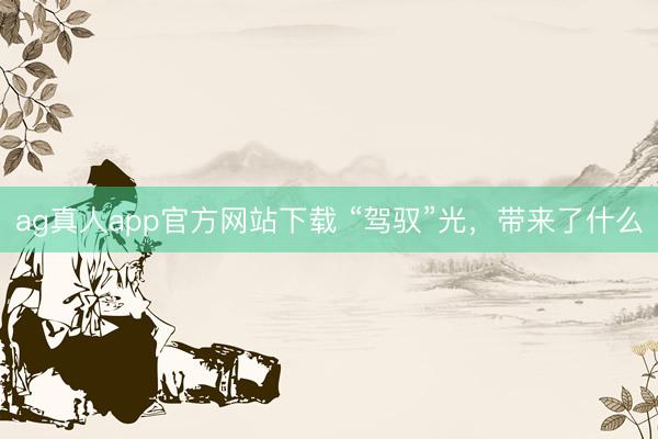 ag真人app官方网站下载 “驾驭”光，带来了什么