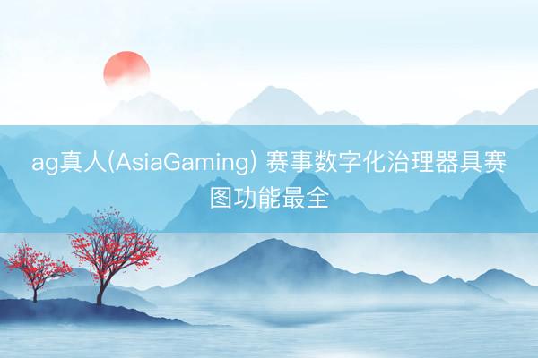 ag真人(AsiaGaming) 赛事数字化治理器具赛图功能最全