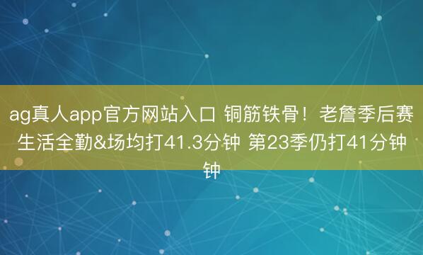 ag真人app官方网站入口 铜筋铁骨！老詹季后赛生活全勤&场均打41.3分钟 第23季仍打41分钟