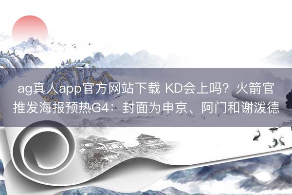 ag真人app官方网站下载 KD会上吗？火箭官推发海报预热G4：封面为申京、阿门和谢泼德