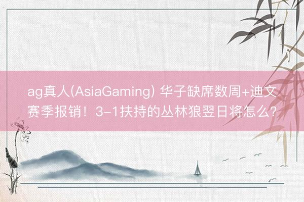 ag真人(AsiaGaming) 华子缺席数周+迪文赛季报销！3-1扶持的丛林狼翌日将怎么？