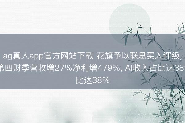 ag真人app官方网站下载 花旗予以联思买入评级， 第四财季营收增27%净利增479%， AI收入占比达38%
