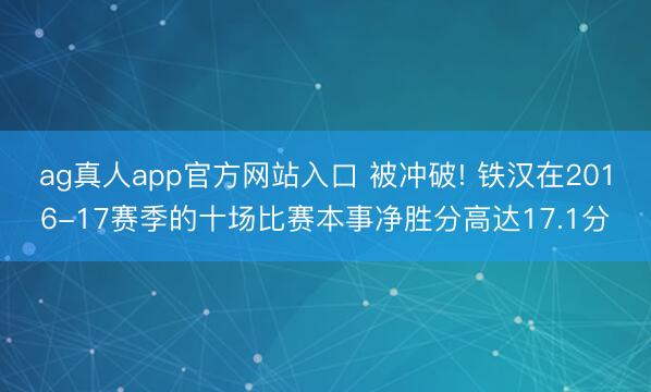 ag真人app官方网站入口 被冲破! 铁汉在2016-17赛季的十场比赛本事净胜分高达17.1分