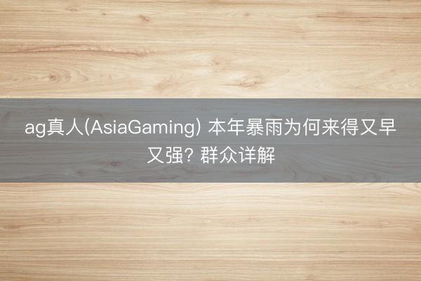 ag真人(AsiaGaming) 本年暴雨为何来得又早又强? 群众详解