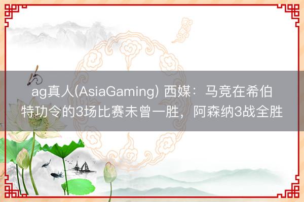 ag真人(AsiaGaming) 西媒：马竞在希伯特功令的3场比赛未曾一胜，阿森纳3战全胜