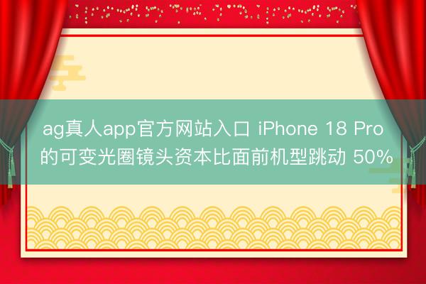 ag真人app官方网站入口 iPhone 18 Pro 的可变光圈镜头资本比面前机型跳动 50%