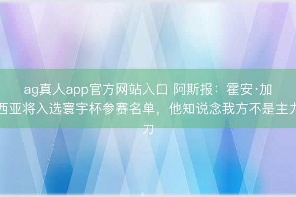 ag真人app官方网站入口 阿斯报：霍安·加西亚将入选寰宇杯参赛名单，他知说念我方不是主力