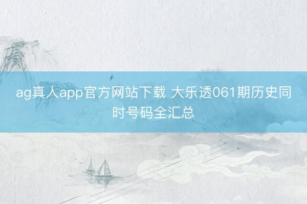 ag真人app官方网站下载 大乐透061期历史同时号码全汇总