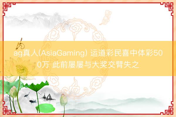 ag真人(AsiaGaming) 运道彩民喜中体彩500万 此前屡屡与大奖交臂失之