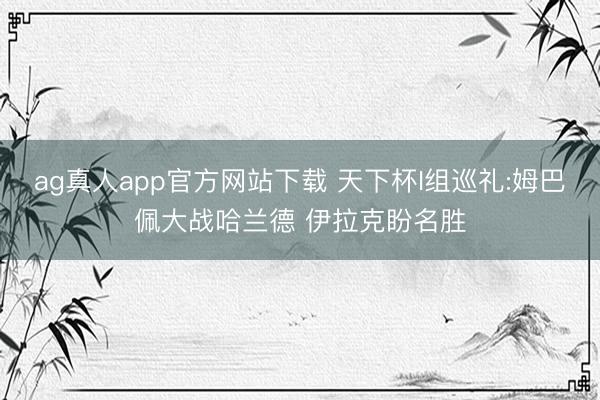 ag真人app官方网站下载 天下杯I组巡礼:姆巴佩大战哈兰德 伊拉克盼名胜