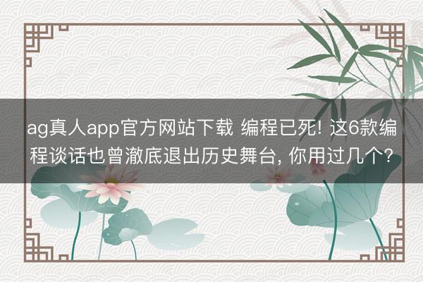 ag真人app官方网站下载 编程已死! 这6款编程谈话也曾澈底退出历史舞台， 你用过几个?